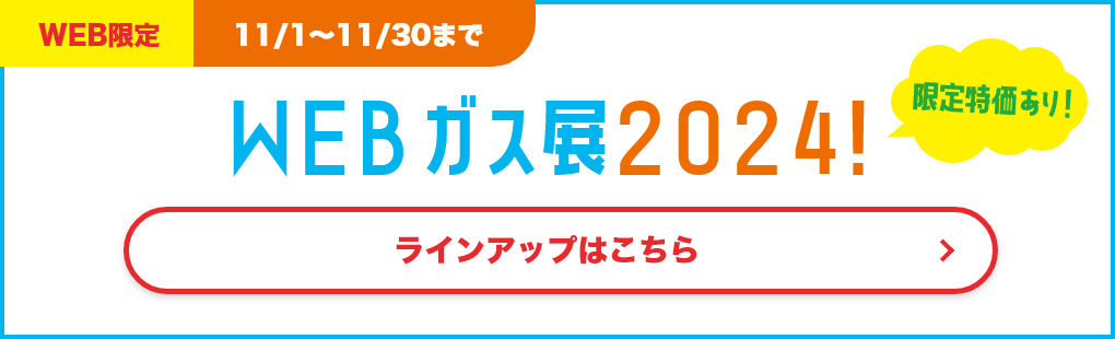 【Web限定】11/1～11/30まで　WEBガス展2024! ラインアップはこちら