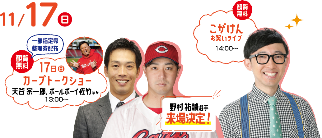 11/17（日）【観覧無料】こがけんお笑いライブ14:00～【観覧無料】カープトークショー（天谷宗一郎・ボールボーイ佐竹ほか）13:00～