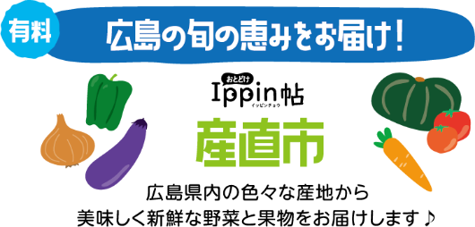 【有料】広島の旬の恵みをお届け！おとどけIppin帖　広島県内の色々な産地から美味しく新鮮な野菜と果物をお届けします